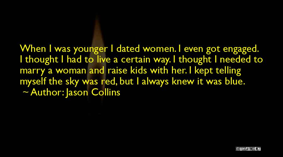 Jason Collins Quotes: When I Was Younger I Dated Women. I Even Got Engaged. I Thought I Had To Live A Certain Way.