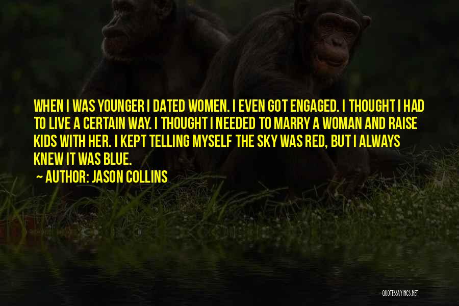 Jason Collins Quotes: When I Was Younger I Dated Women. I Even Got Engaged. I Thought I Had To Live A Certain Way.