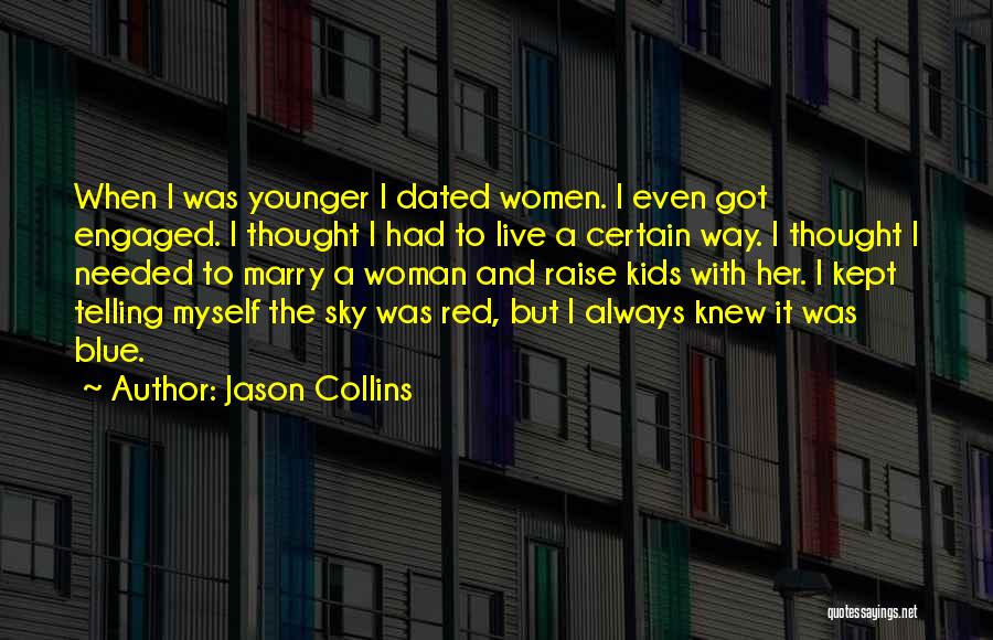 Jason Collins Quotes: When I Was Younger I Dated Women. I Even Got Engaged. I Thought I Had To Live A Certain Way.