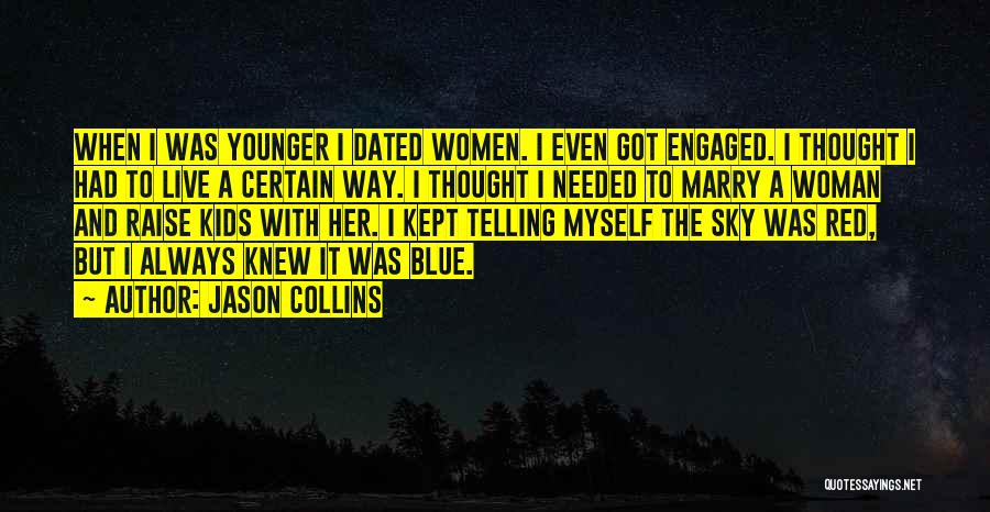 Jason Collins Quotes: When I Was Younger I Dated Women. I Even Got Engaged. I Thought I Had To Live A Certain Way.