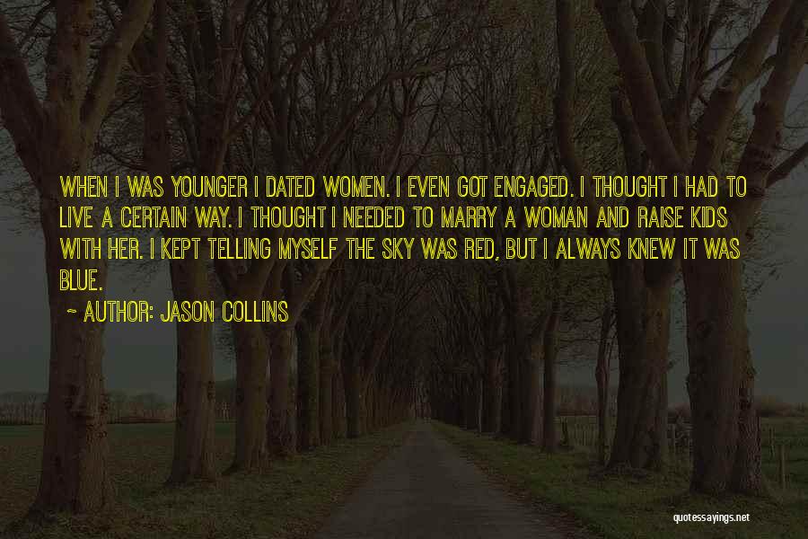 Jason Collins Quotes: When I Was Younger I Dated Women. I Even Got Engaged. I Thought I Had To Live A Certain Way.