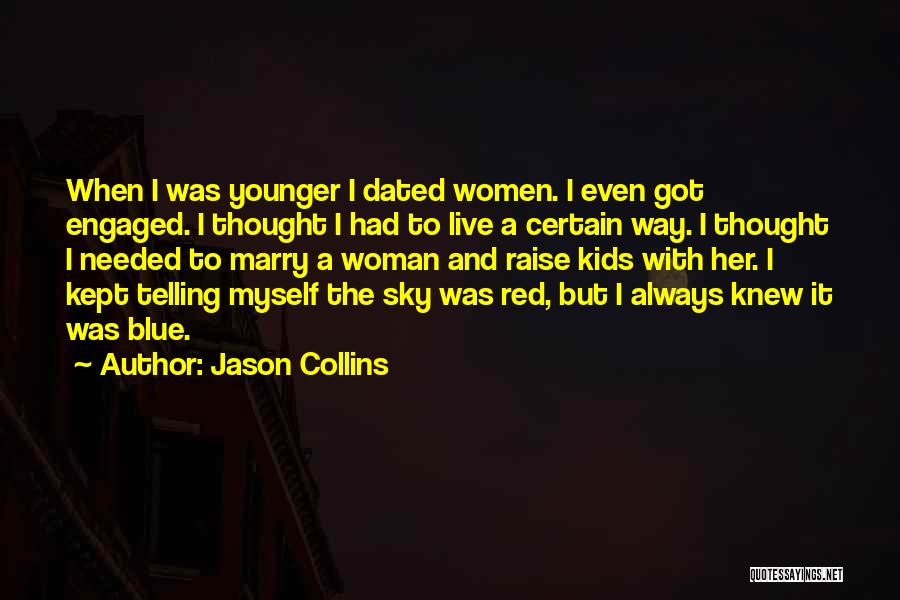 Jason Collins Quotes: When I Was Younger I Dated Women. I Even Got Engaged. I Thought I Had To Live A Certain Way.