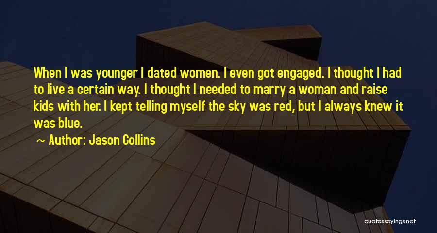 Jason Collins Quotes: When I Was Younger I Dated Women. I Even Got Engaged. I Thought I Had To Live A Certain Way.