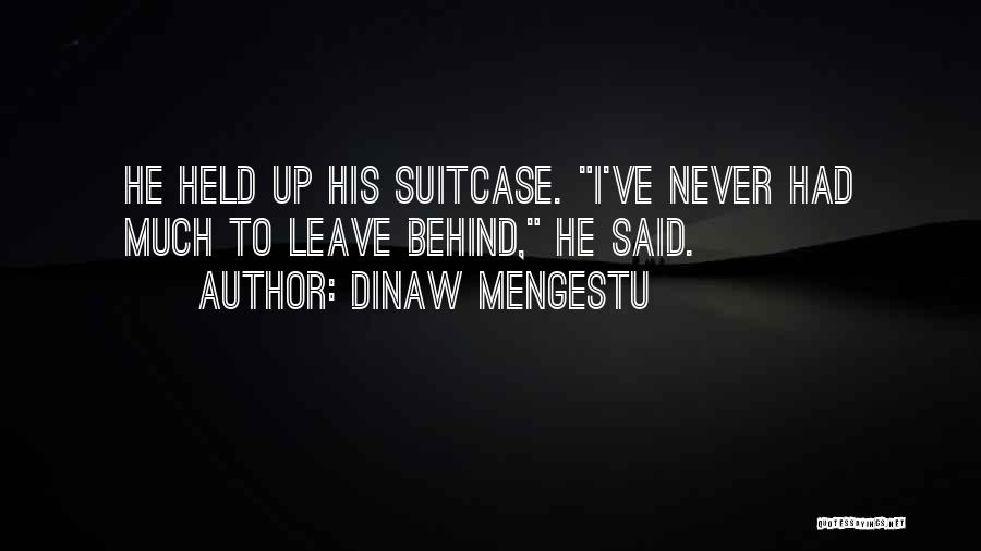 Dinaw Mengestu Quotes: He Held Up His Suitcase. I've Never Had Much To Leave Behind, He Said.
