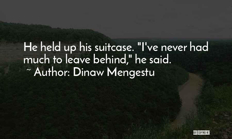 Dinaw Mengestu Quotes: He Held Up His Suitcase. I've Never Had Much To Leave Behind, He Said.