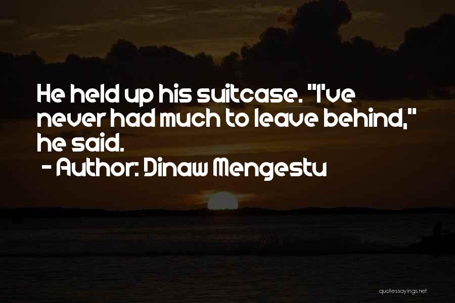 Dinaw Mengestu Quotes: He Held Up His Suitcase. I've Never Had Much To Leave Behind, He Said.