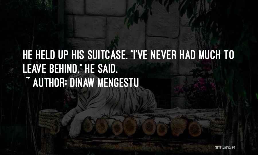 Dinaw Mengestu Quotes: He Held Up His Suitcase. I've Never Had Much To Leave Behind, He Said.