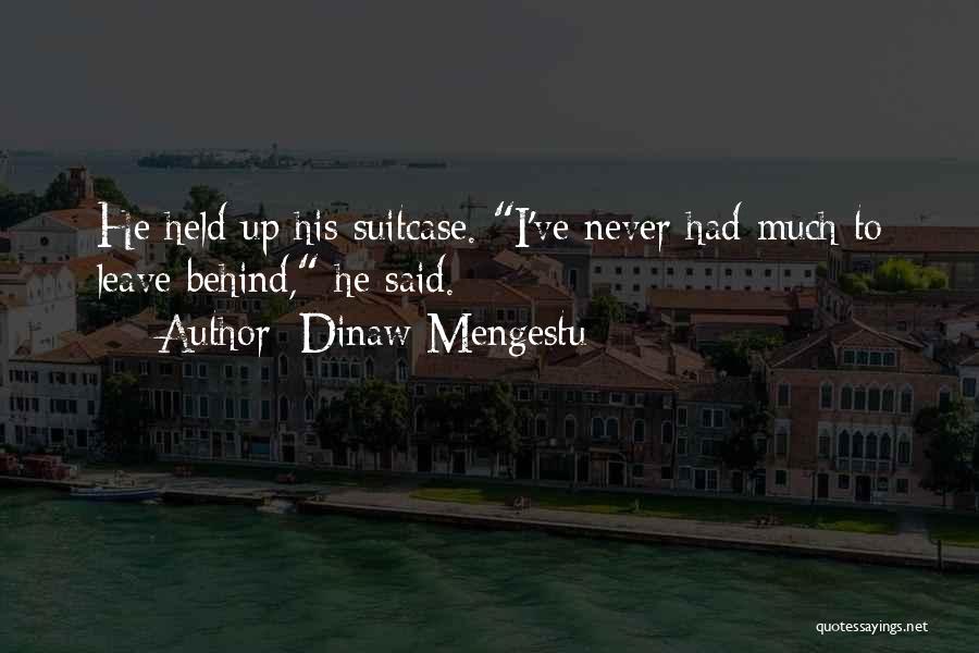 Dinaw Mengestu Quotes: He Held Up His Suitcase. I've Never Had Much To Leave Behind, He Said.