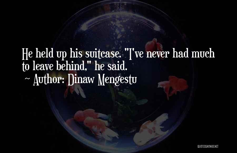 Dinaw Mengestu Quotes: He Held Up His Suitcase. I've Never Had Much To Leave Behind, He Said.