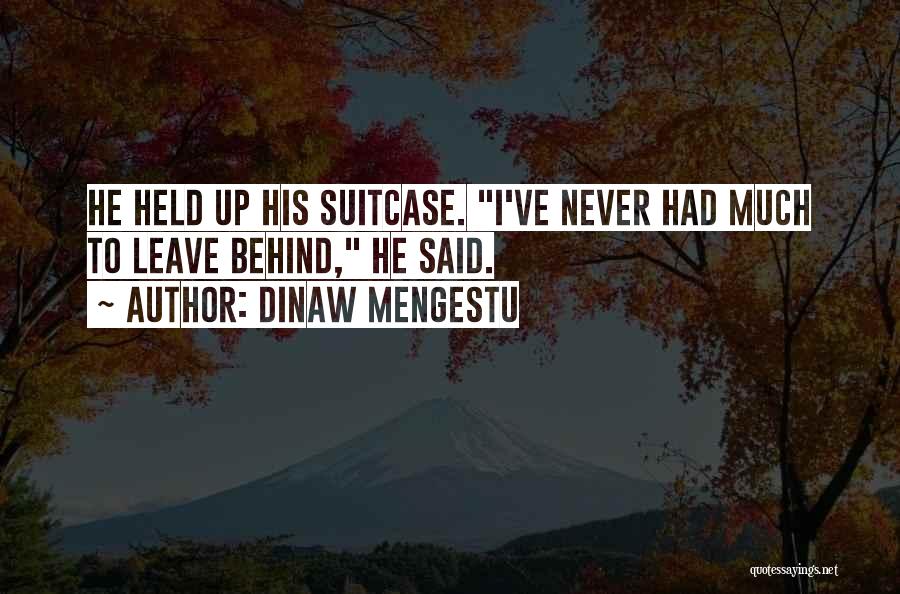 Dinaw Mengestu Quotes: He Held Up His Suitcase. I've Never Had Much To Leave Behind, He Said.