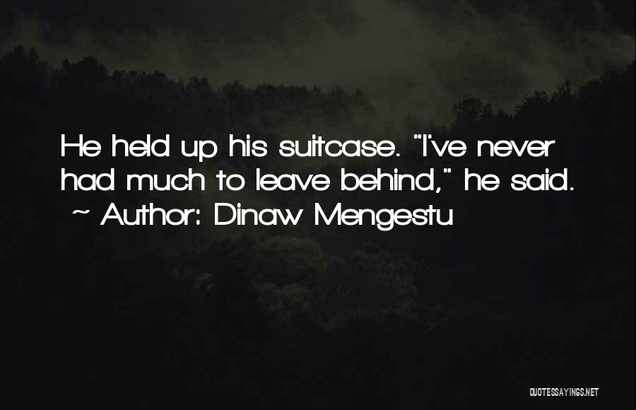 Dinaw Mengestu Quotes: He Held Up His Suitcase. I've Never Had Much To Leave Behind, He Said.