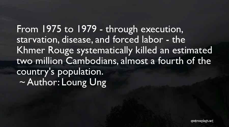 Loung Ung Quotes: From 1975 To 1979 - Through Execution, Starvation, Disease, And Forced Labor - The Khmer Rouge Systematically Killed An Estimated