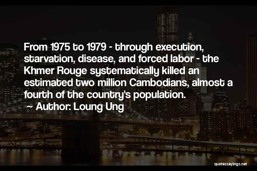 Loung Ung Quotes: From 1975 To 1979 - Through Execution, Starvation, Disease, And Forced Labor - The Khmer Rouge Systematically Killed An Estimated