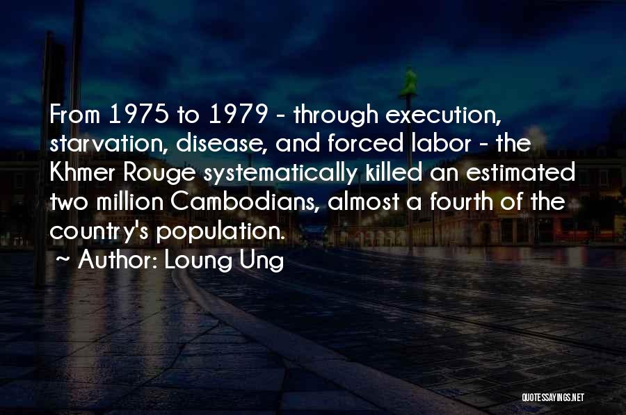 Loung Ung Quotes: From 1975 To 1979 - Through Execution, Starvation, Disease, And Forced Labor - The Khmer Rouge Systematically Killed An Estimated