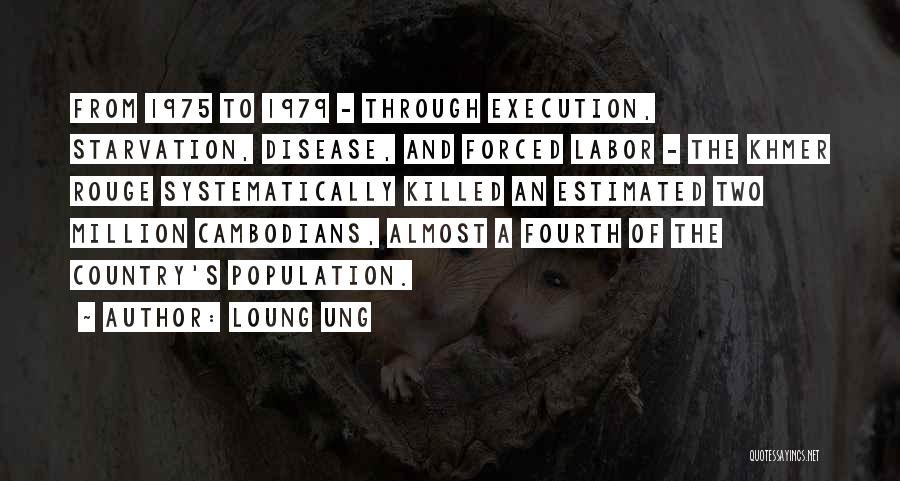 Loung Ung Quotes: From 1975 To 1979 - Through Execution, Starvation, Disease, And Forced Labor - The Khmer Rouge Systematically Killed An Estimated