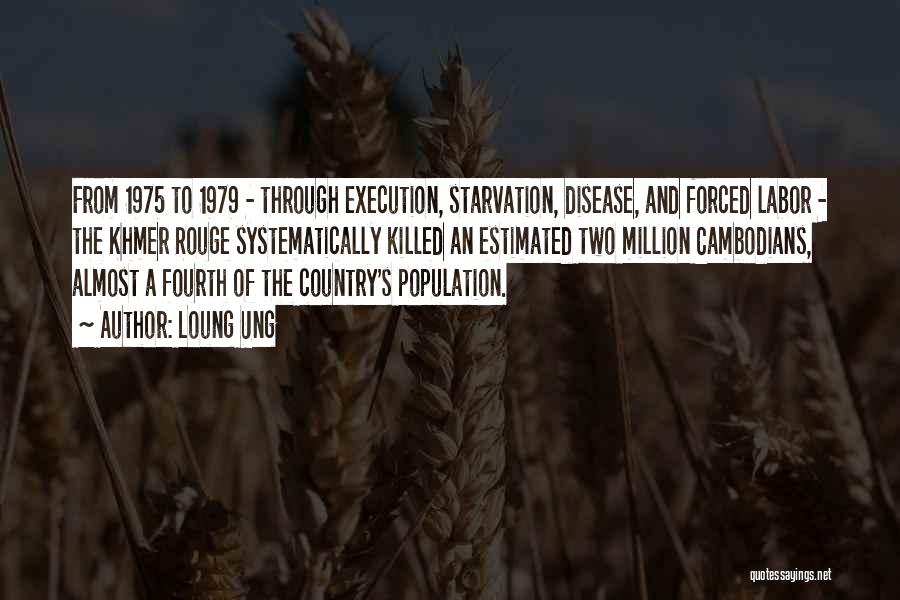 Loung Ung Quotes: From 1975 To 1979 - Through Execution, Starvation, Disease, And Forced Labor - The Khmer Rouge Systematically Killed An Estimated