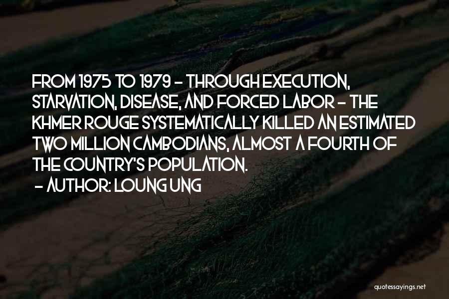 Loung Ung Quotes: From 1975 To 1979 - Through Execution, Starvation, Disease, And Forced Labor - The Khmer Rouge Systematically Killed An Estimated