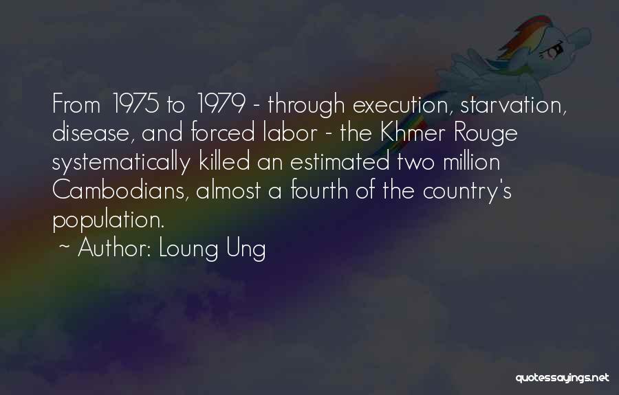 Loung Ung Quotes: From 1975 To 1979 - Through Execution, Starvation, Disease, And Forced Labor - The Khmer Rouge Systematically Killed An Estimated