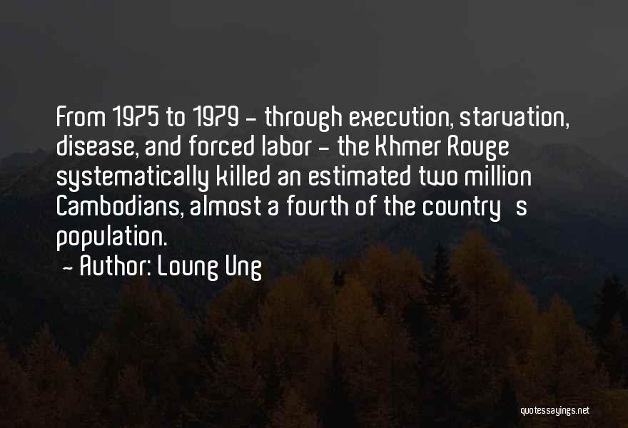 Loung Ung Quotes: From 1975 To 1979 - Through Execution, Starvation, Disease, And Forced Labor - The Khmer Rouge Systematically Killed An Estimated