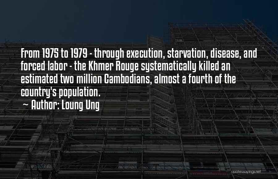 Loung Ung Quotes: From 1975 To 1979 - Through Execution, Starvation, Disease, And Forced Labor - The Khmer Rouge Systematically Killed An Estimated