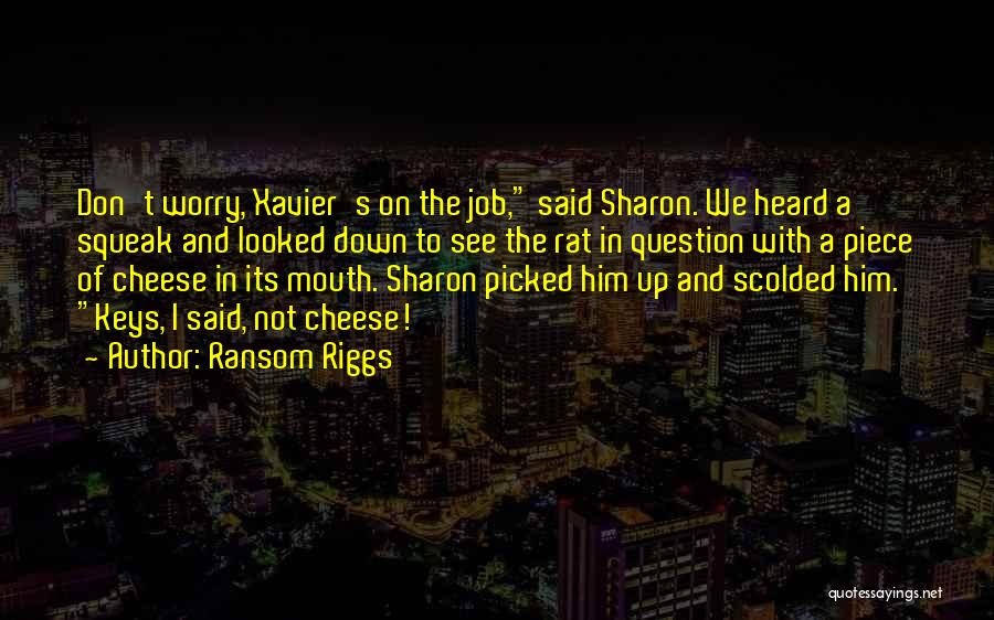 Ransom Riggs Quotes: Don't Worry, Xavier's On The Job, Said Sharon. We Heard A Squeak And Looked Down To See The Rat In