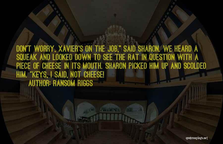 Ransom Riggs Quotes: Don't Worry, Xavier's On The Job, Said Sharon. We Heard A Squeak And Looked Down To See The Rat In