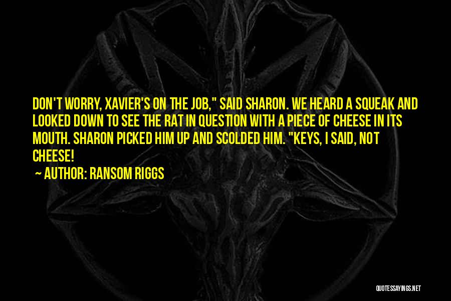Ransom Riggs Quotes: Don't Worry, Xavier's On The Job, Said Sharon. We Heard A Squeak And Looked Down To See The Rat In