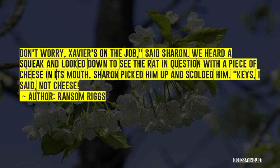 Ransom Riggs Quotes: Don't Worry, Xavier's On The Job, Said Sharon. We Heard A Squeak And Looked Down To See The Rat In