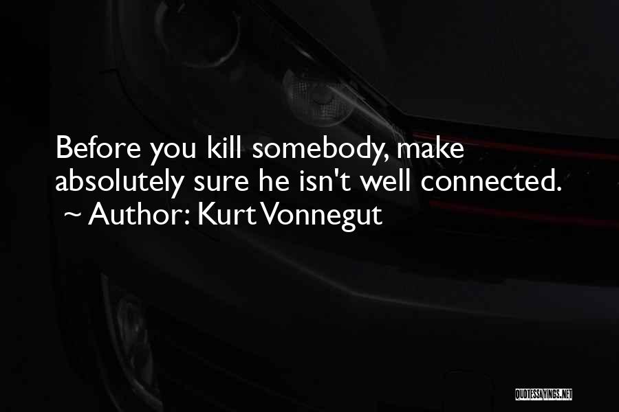 Kurt Vonnegut Quotes: Before You Kill Somebody, Make Absolutely Sure He Isn't Well Connected.