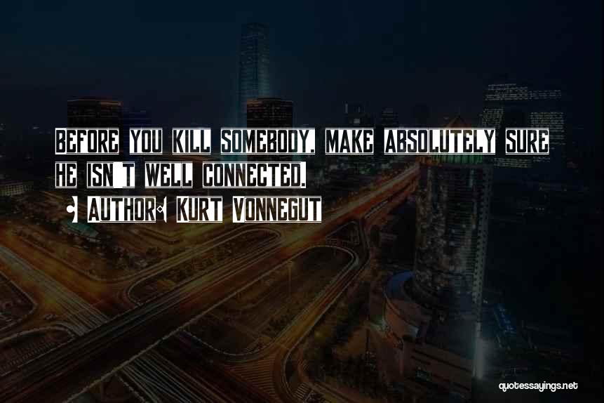 Kurt Vonnegut Quotes: Before You Kill Somebody, Make Absolutely Sure He Isn't Well Connected.