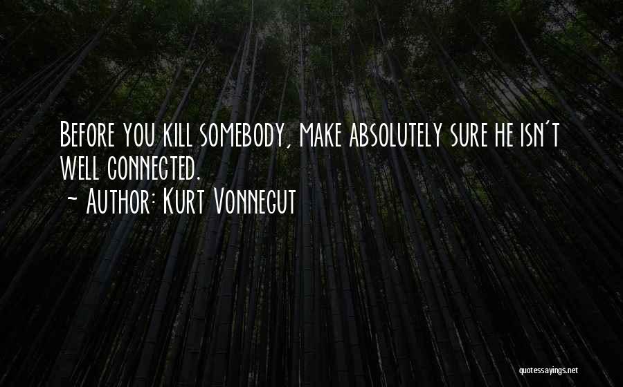 Kurt Vonnegut Quotes: Before You Kill Somebody, Make Absolutely Sure He Isn't Well Connected.