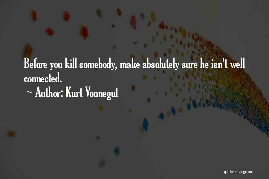 Kurt Vonnegut Quotes: Before You Kill Somebody, Make Absolutely Sure He Isn't Well Connected.