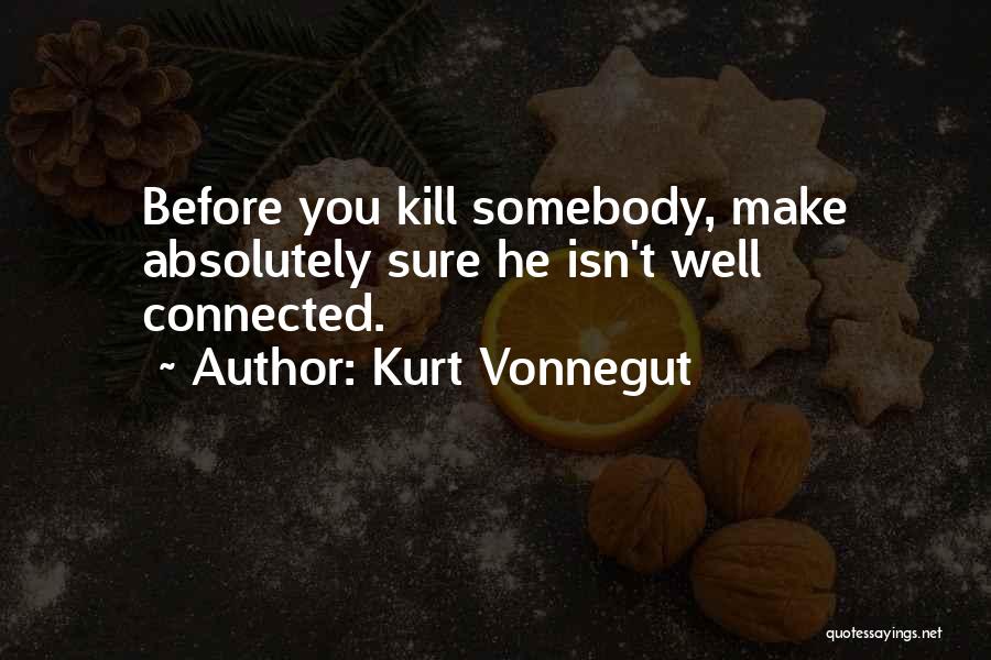Kurt Vonnegut Quotes: Before You Kill Somebody, Make Absolutely Sure He Isn't Well Connected.