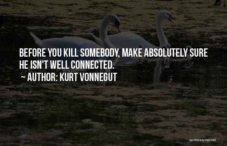 Kurt Vonnegut Quotes: Before You Kill Somebody, Make Absolutely Sure He Isn't Well Connected.