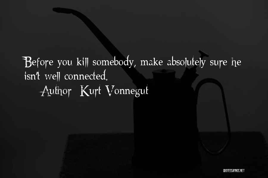 Kurt Vonnegut Quotes: Before You Kill Somebody, Make Absolutely Sure He Isn't Well Connected.