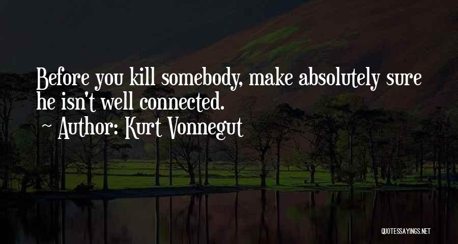 Kurt Vonnegut Quotes: Before You Kill Somebody, Make Absolutely Sure He Isn't Well Connected.