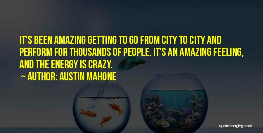 Austin Mahone Quotes: It's Been Amazing Getting To Go From City To City And Perform For Thousands Of People. It's An Amazing Feeling,