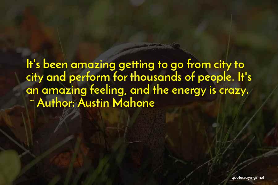 Austin Mahone Quotes: It's Been Amazing Getting To Go From City To City And Perform For Thousands Of People. It's An Amazing Feeling,