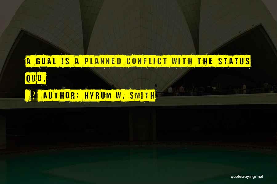 Hyrum W. Smith Quotes: A Goal Is A Planned Conflict With The Status Quo.