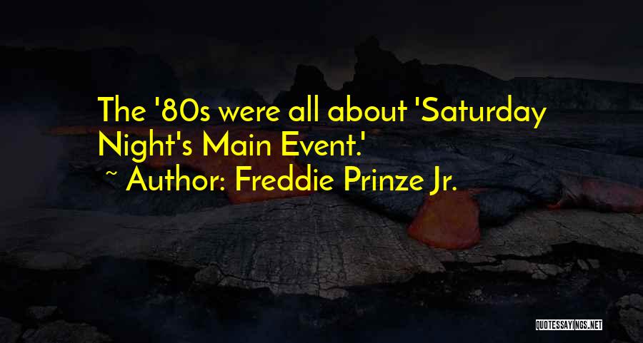 Freddie Prinze Jr. Quotes: The '80s Were All About 'saturday Night's Main Event.'