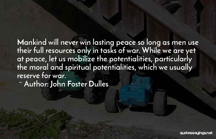 John Foster Dulles Quotes: Mankind Will Never Win Lasting Peace So Long As Men Use Their Full Resources Only In Tasks Of War. While