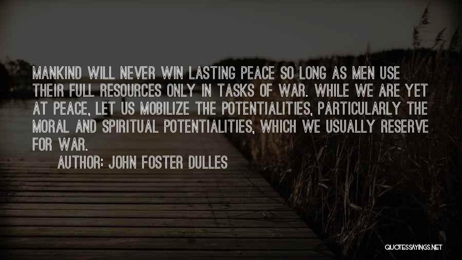 John Foster Dulles Quotes: Mankind Will Never Win Lasting Peace So Long As Men Use Their Full Resources Only In Tasks Of War. While