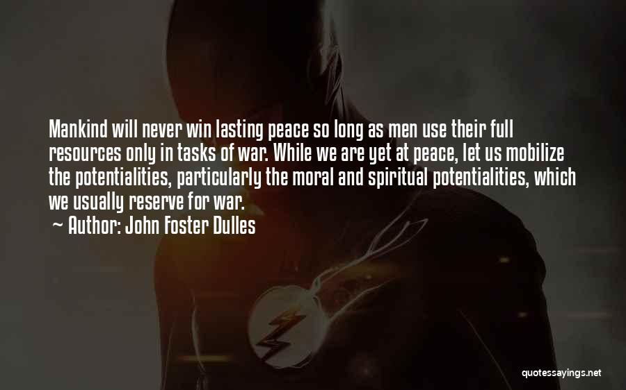 John Foster Dulles Quotes: Mankind Will Never Win Lasting Peace So Long As Men Use Their Full Resources Only In Tasks Of War. While