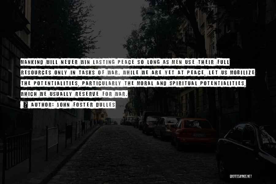 John Foster Dulles Quotes: Mankind Will Never Win Lasting Peace So Long As Men Use Their Full Resources Only In Tasks Of War. While