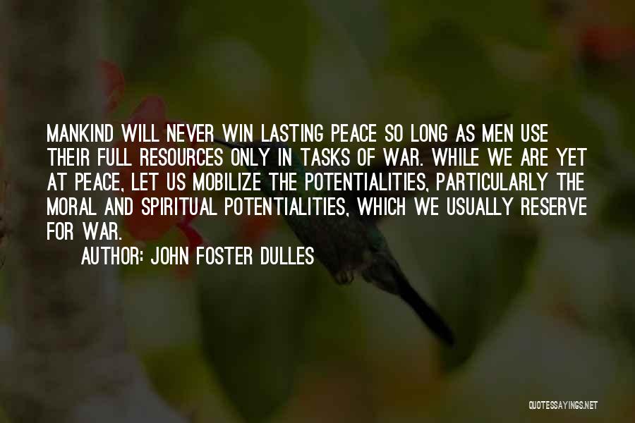 John Foster Dulles Quotes: Mankind Will Never Win Lasting Peace So Long As Men Use Their Full Resources Only In Tasks Of War. While