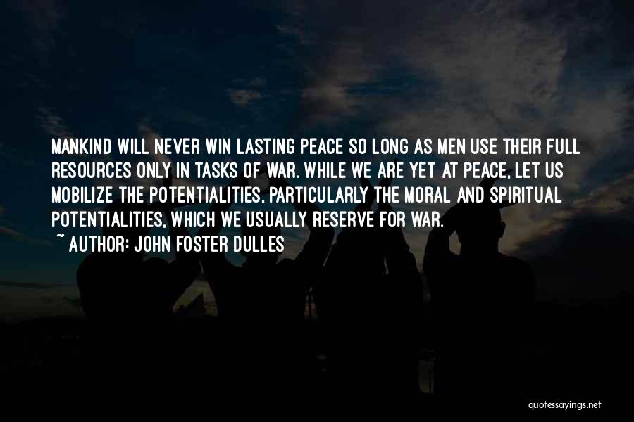 John Foster Dulles Quotes: Mankind Will Never Win Lasting Peace So Long As Men Use Their Full Resources Only In Tasks Of War. While