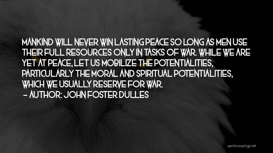 John Foster Dulles Quotes: Mankind Will Never Win Lasting Peace So Long As Men Use Their Full Resources Only In Tasks Of War. While