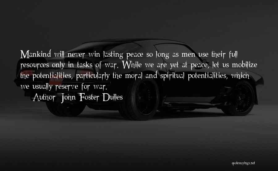 John Foster Dulles Quotes: Mankind Will Never Win Lasting Peace So Long As Men Use Their Full Resources Only In Tasks Of War. While