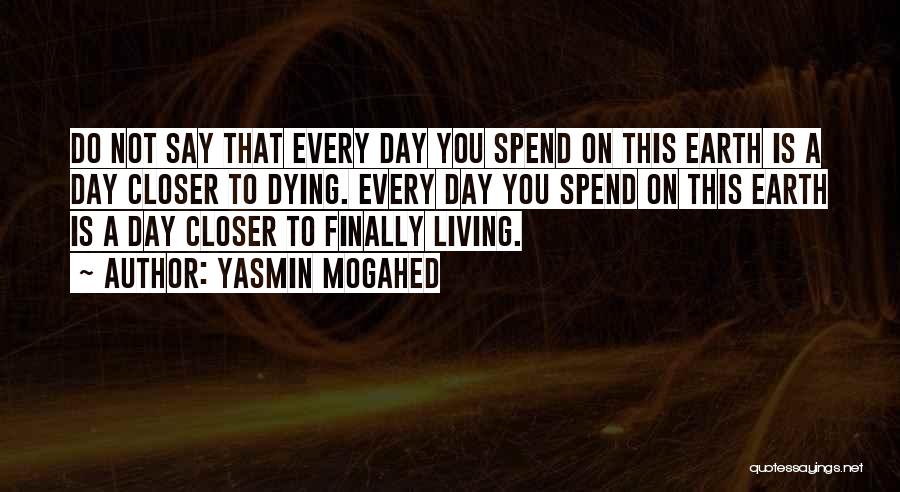 Yasmin Mogahed Quotes: Do Not Say That Every Day You Spend On This Earth Is A Day Closer To Dying. Every Day You