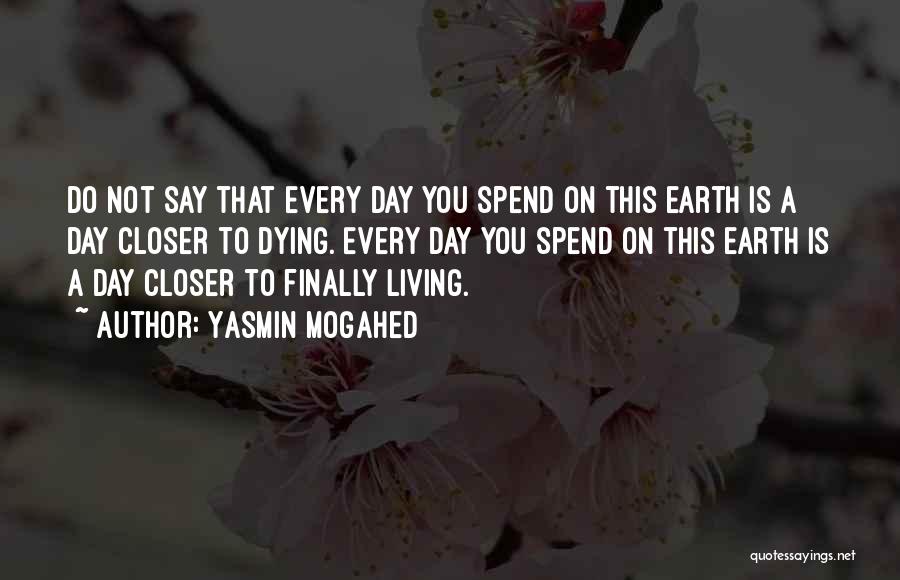 Yasmin Mogahed Quotes: Do Not Say That Every Day You Spend On This Earth Is A Day Closer To Dying. Every Day You